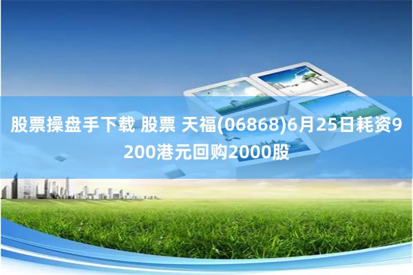 股票操盤手下載 股票 天福(06868)6月25日耗資9200港元回購(gòu)2000股