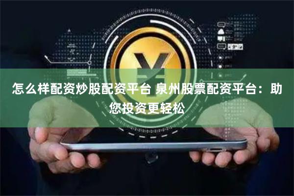 怎么樣配資炒股配資平臺 泉州股票配資平臺：助您投資更輕松