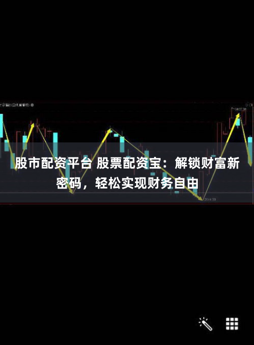股市配資平臺 股票配資寶：解鎖財富新密碼，輕松實現(xiàn)財務(wù)自由