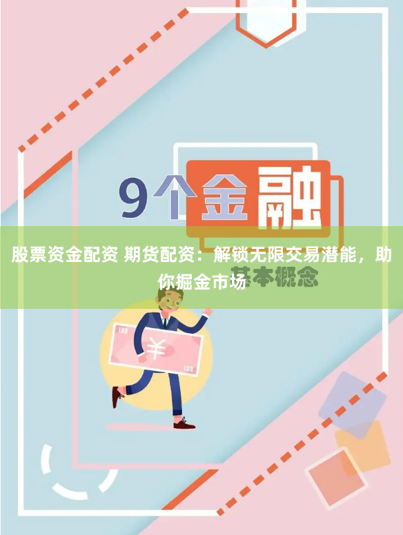 股票資金配資 期貨配資：解鎖無限交易潛能，助你掘金市場