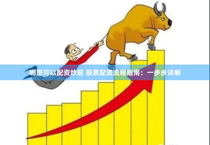 哪里可以配資炒股 股票配資流程指南：一步步詳解