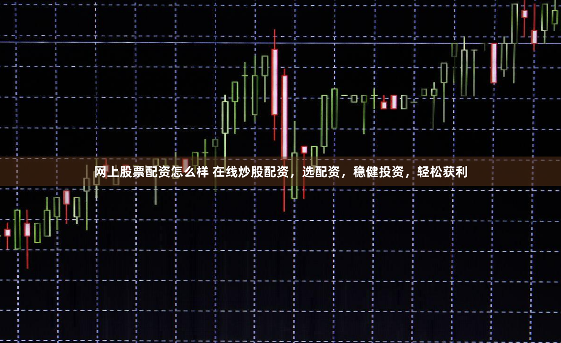 網上股票配資怎么樣 在線炒股配資，選配資，穩健投資，輕松獲利