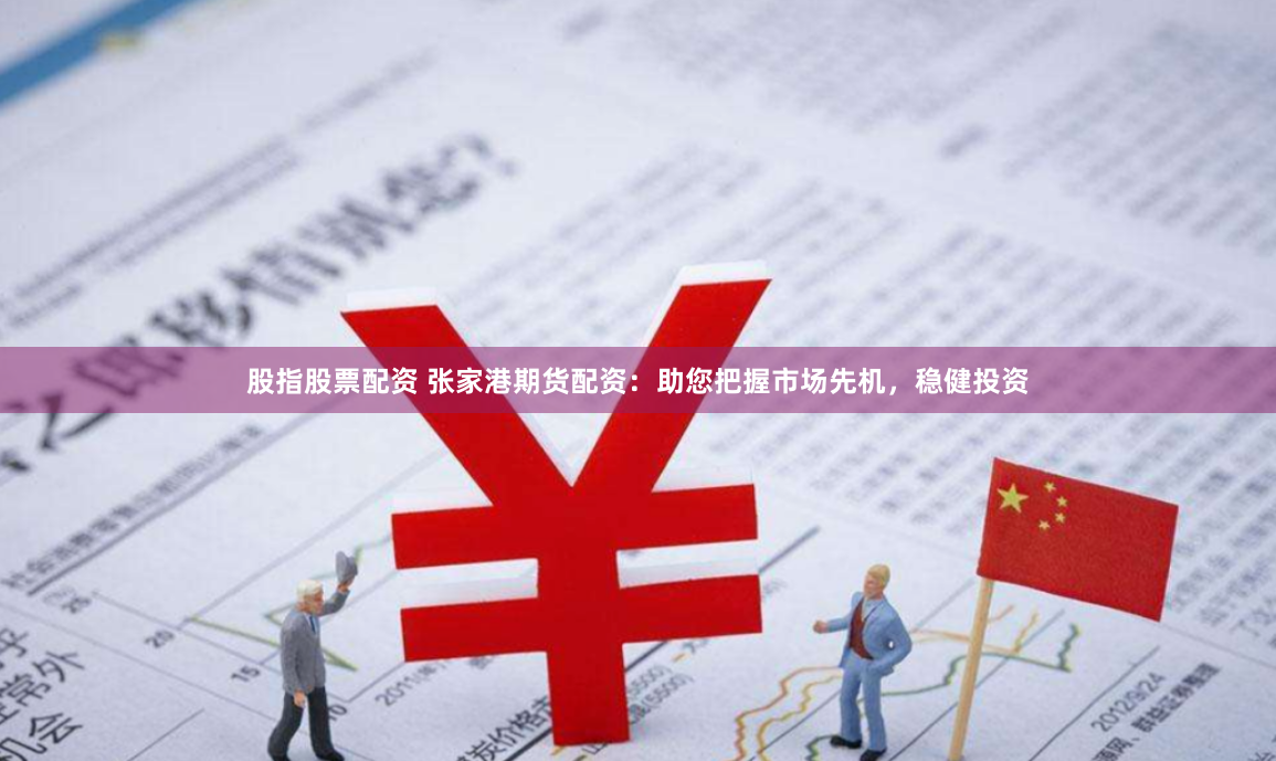 股指股票配資 張家港期貨配資：助您把握市場先機，穩健投資
