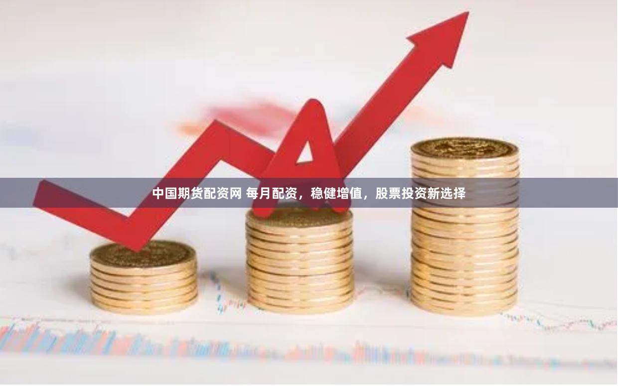 中國期貨配資網 每月配資，穩健增值，股票投資新選擇