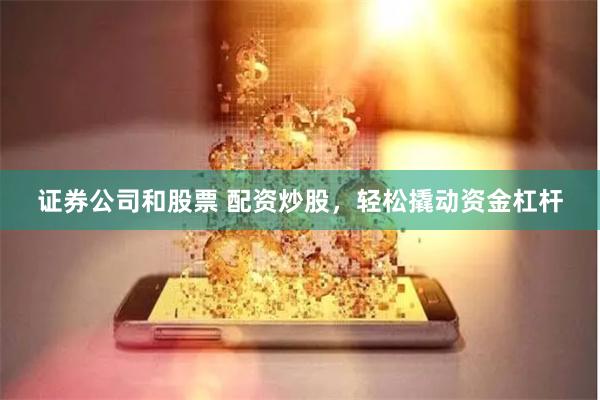 證券公司和股票 配資炒股，輕松撬動資金杠桿