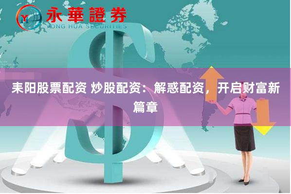 耒陽股票配資 炒股配資：解惑配資，開啟財富新篇章