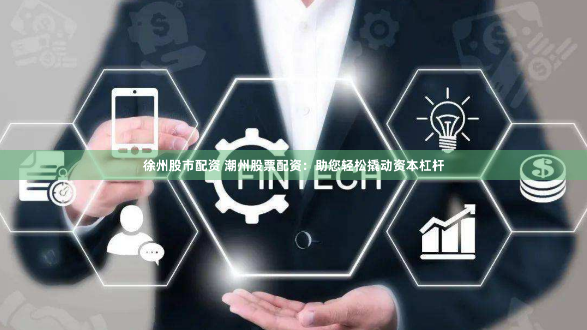 徐州股市配資 潮州股票配資：助您輕松撬動資本杠桿