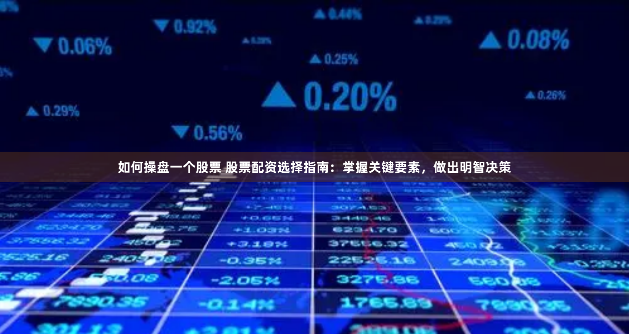 如何操盤一個股票 股票配資選擇指南：掌握關鍵要素，做出明智決策