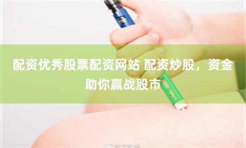 配資優秀股票配資網站 配資炒股，資金助你贏戰股市