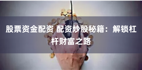 股票資金配資 配資炒股秘籍：解鎖杠桿財富之路