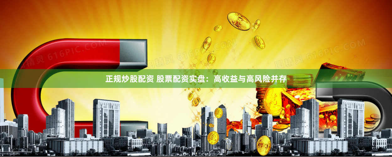 正規炒股配資 股票配資實盤：高收益與高風險并存