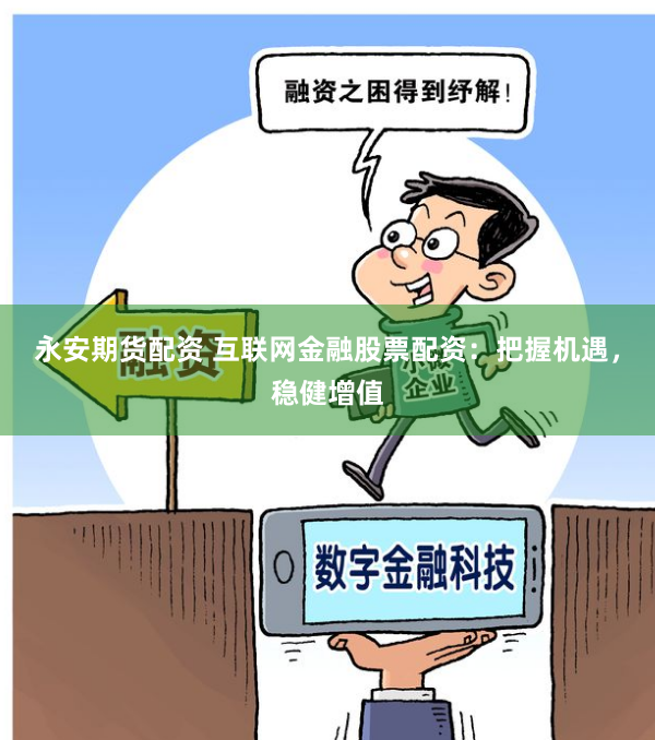 永安期貨配資 互聯網金融股票配資：把握機遇，穩健增值